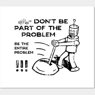 Don't Be Part of The Problem Be The Entire Problem Posters and Art